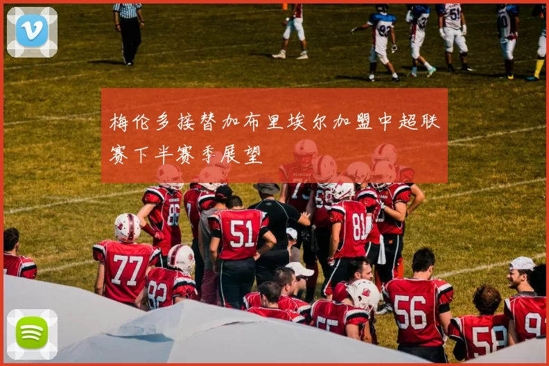 梅伦多接替加布里埃尔加盟中超联赛下半赛季展望