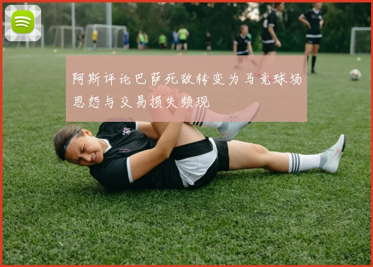 阿斯评论巴萨死敌转变为马竞球场恩怨与交易损失频现