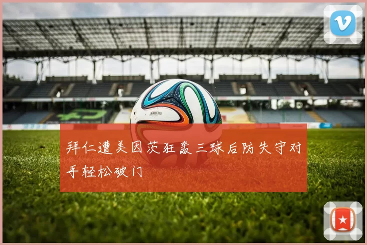 拜仁遭美因茨狂轰三球后防失守对手轻松破门
