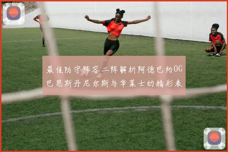 最佳防守阵容二阵解析阿德巴约OG巴恩斯丹尼尔斯与华莱士的精彩表现
