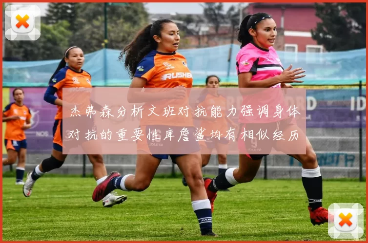 杰弗森分析文班对抗能力强调身体对抗的重要性库詹鲨均有相似经历