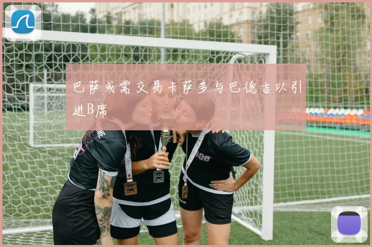 巴萨或需交易卡萨多与巴德吉以引进B席
